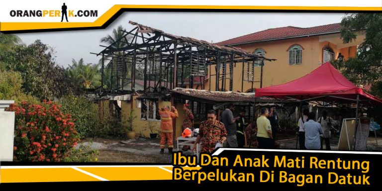 Ibu Dan Anak Mati Rentung Dalam Berpelukan Di Bagan Datuk